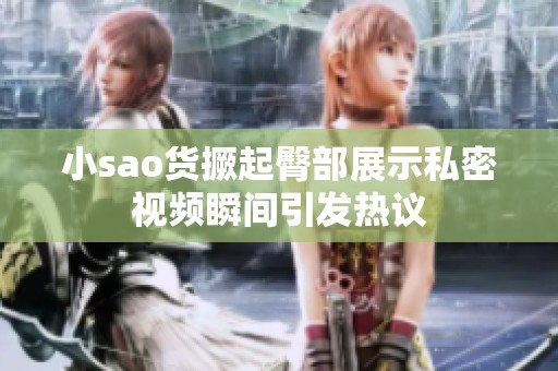 小sao货撅起臀部展示私密视频瞬间引发热议