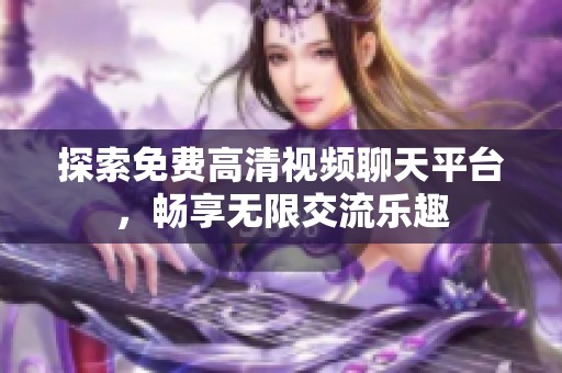 探索免费高清视频聊天平台，畅享无限交流乐趣