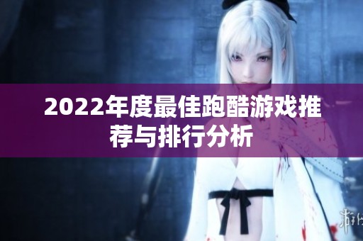 2022年度最佳跑酷游戏推荐与排行分析