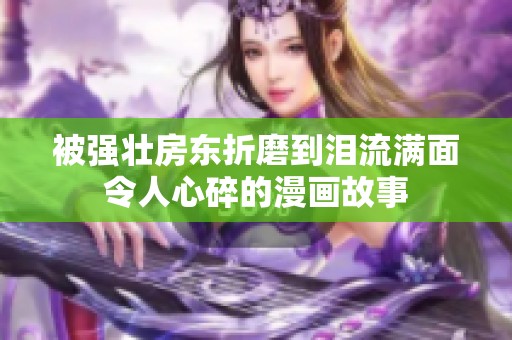 被强壮房东折磨到泪流满面令人心碎的漫画故事