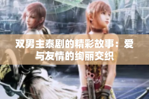 双男主泰剧的精彩故事：爱与友情的绚丽交织