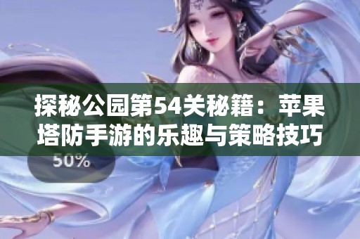 探秘公园第54关秘籍：苹果塔防手游的乐趣与策略技巧分享