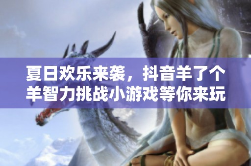 夏日欢乐来袭，抖音羊了个羊智力挑战小游戏等你来玩