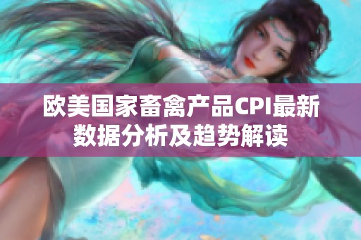 欧美国家畜禽产品CPI最新数据分析及趋势解读
