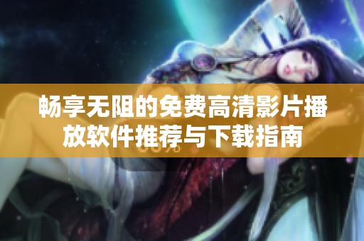 畅享无阻的免费高清影片播放软件推荐与下载指南