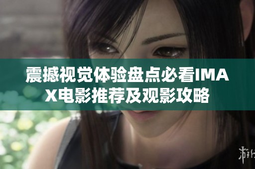 震撼视觉体验盘点必看IMAX电影推荐及观影攻略