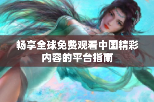 畅享全球免费观看中国精彩内容的平台指南