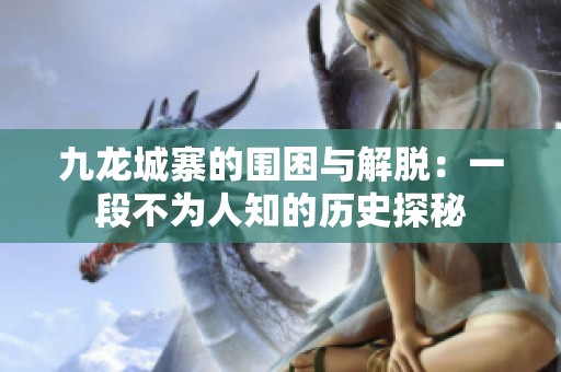 九龙城寨的围困与解脱：一段不为人知的历史探秘