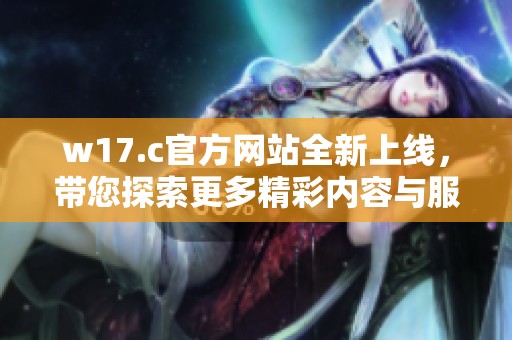 w17.c官方网站全新上线，带您探索更多精彩内容与服务