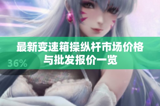 最新变速箱操纵杆市场价格与批发报价一览