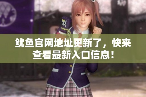 鱿鱼官网地址更新了，快来查看最新入口信息！