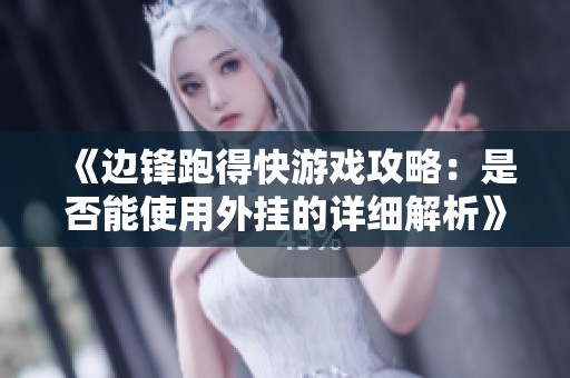 《边锋跑得快游戏攻略：是否能使用外挂的详细解析》