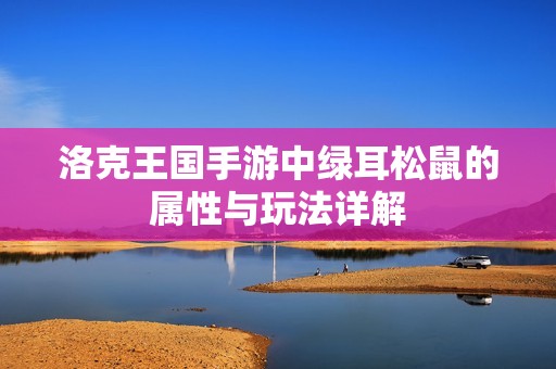 洛克王国手游中绿耳松鼠的属性与玩法详解