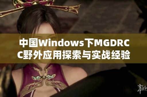 中国Windows下MGDRCC野外应用探索与实战经验分享