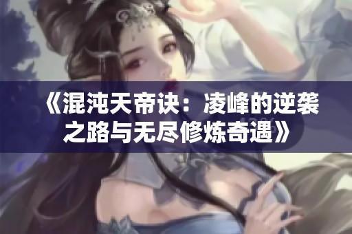 《混沌天帝诀：凌峰的逆袭之路与无尽修炼奇遇》
