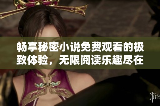 畅享秘密小说免费观看的极致体验，无限阅读乐趣尽在掌握