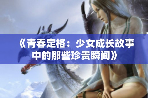 《青春定格：少女成长故事中的那些珍贵瞬间》