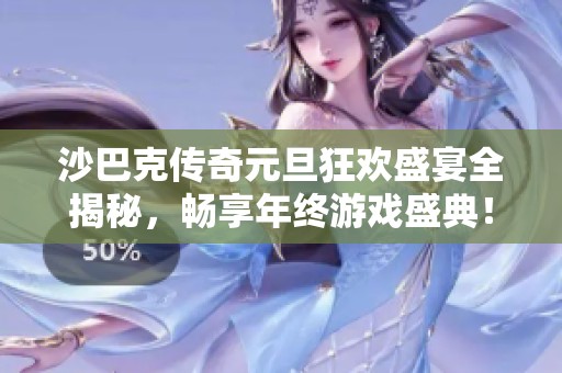 沙巴克传奇元旦狂欢盛宴全揭秘，畅享年终游戏盛典！