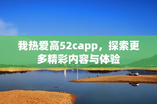 我热爱高52capp，探索更多精彩内容与体验
