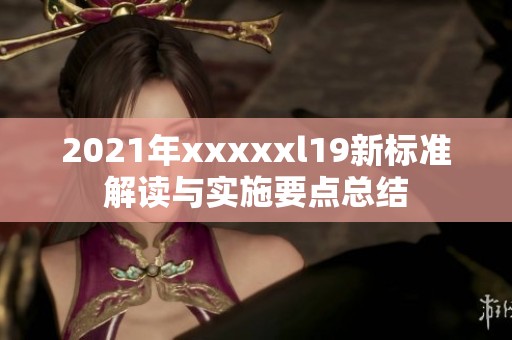 2021年xxxxxl19新标准解读与实施要点总结