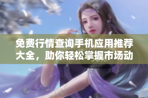 免费行情查询手机应用推荐大全，助你轻松掌握市场动态