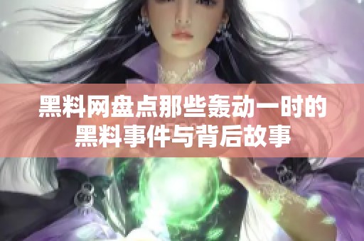 黑料网盘点那些轰动一时的黑料事件与背后故事