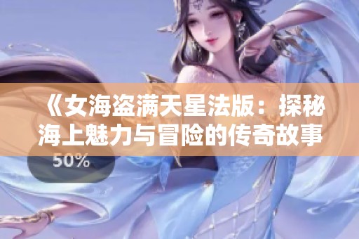 《女海盗满天星法版：探秘海上魅力与冒险的传奇故事》