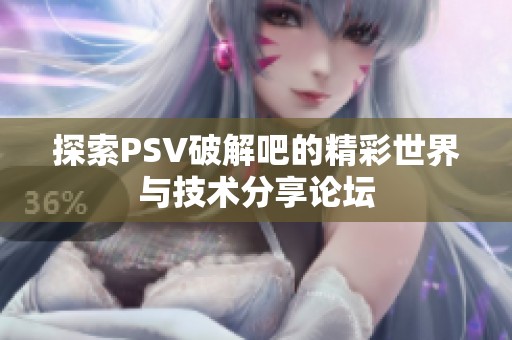 探索PSV破解吧的精彩世界与技术分享论坛