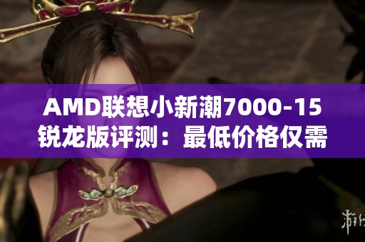 AMD联想小新潮7000-15锐龙版评测：最低价格仅需4499元