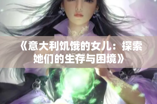 《意大利饥饿的女儿：探索她们的生存与困境》
