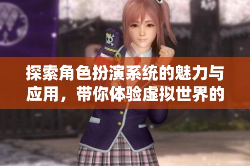 探索角色扮演系统的魅力与应用，带你体验虚拟世界的乐趣
