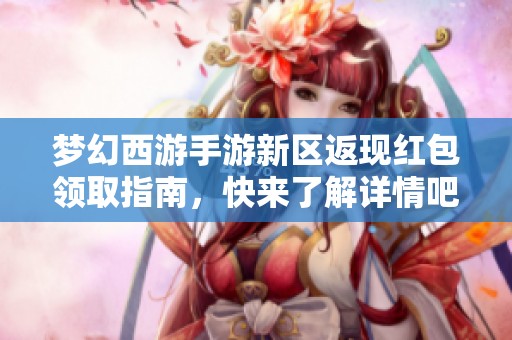 梦幻西游手游新区返现红包领取指南，快来了解详情吧