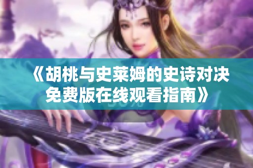 《胡桃与史莱姆的史诗对决免费版在线观看指南》