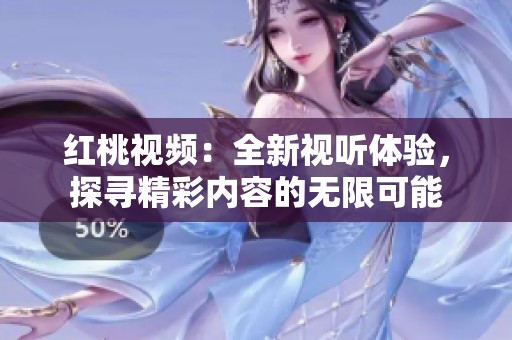 红桃视频：全新视听体验，探寻精彩内容的无限可能