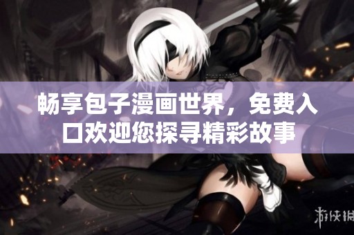 畅享包子漫画世界，免费入口欢迎您探寻精彩故事