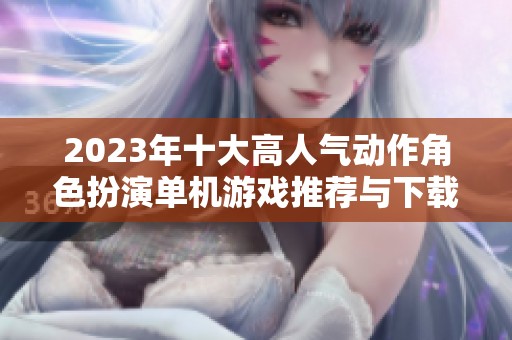 2023年十大高人气动作角色扮演单机游戏推荐与下载分析
