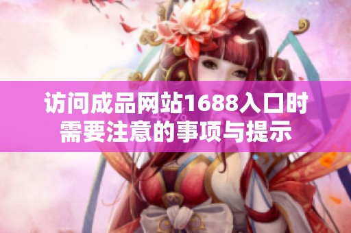 访问成品网站1688入口时需要注意的事项与提示