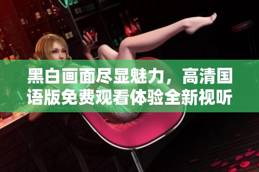 黑白画面尽显魅力，高清国语版免费观看体验全新视听享受