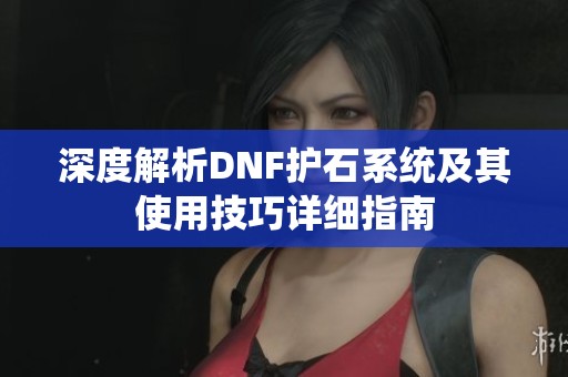 深度解析DNF护石系统及其使用技巧详细指南