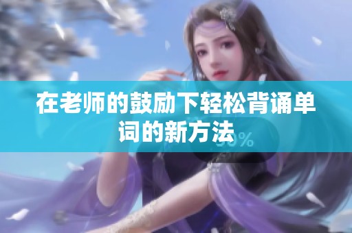 在老师的鼓励下轻松背诵单词的新方法