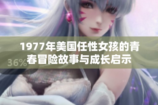 1977年美国任性女孩的青春冒险故事与成长启示