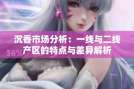 沉香市场分析：一线与二线产区的特点与差异解析
