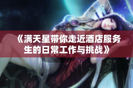 《满天星带你走近酒店服务生的日常工作与挑战》