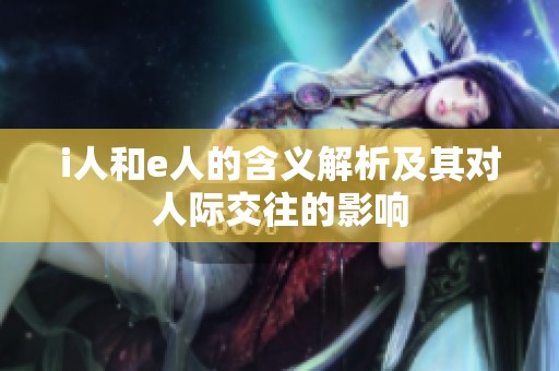 i人和e人的含义解析及其对人际交往的影响