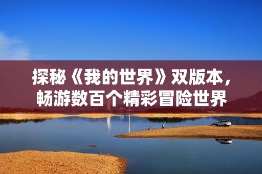探秘《我的世界》双版本，畅游数百个精彩冒险世界