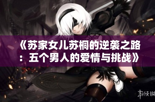 《苏家女儿苏桐的逆袭之路：五个男人的爱情与挑战》
