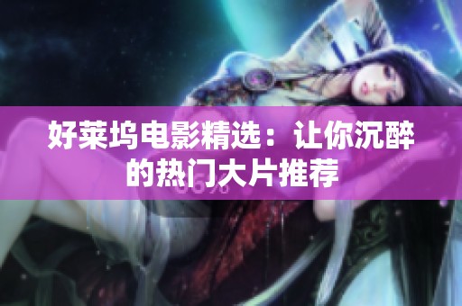 好莱坞电影精选：让你沉醉的热门大片推荐