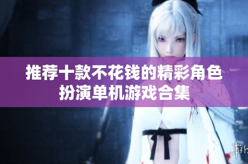 推荐十款不花钱的精彩角色扮演单机游戏合集