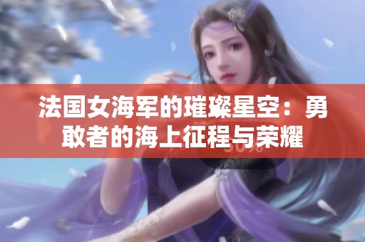 法国女海军的璀璨星空：勇敢者的海上征程与荣耀