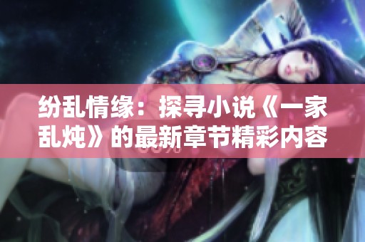 纷乱情缘：探寻小说《一家乱炖》的最新章节精彩内容